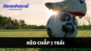 Kèo chấp 2 trái