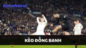 Kèo Đồng Banh - Lựa Chọn Số 1 Của Dân Mê Cá Cược Bóng Đá